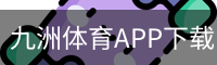 九洲体育APP下载 - 安卓版